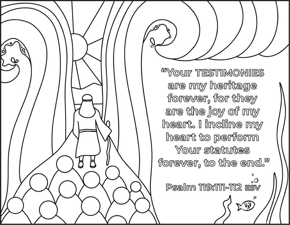 A colouring page depicts Moses walking through the Red Sea. The following verse is on a portion of the image. "Your testimonies are my heritage forever, for they are the  joy of my heart. I incline my heart to perform Your statutes forever, to the end." Psalm 199:111-112 ESV